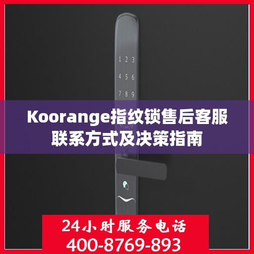 Koorange指纹锁售后客服联系方式及决策指南
