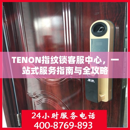 TENON指纹锁客服中心，一站式服务指南与全攻略