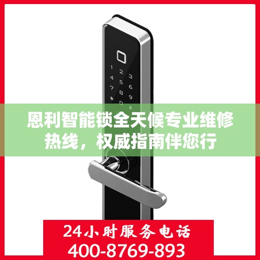 恩利智能锁全天候专业维修热线，权威指南伴您行