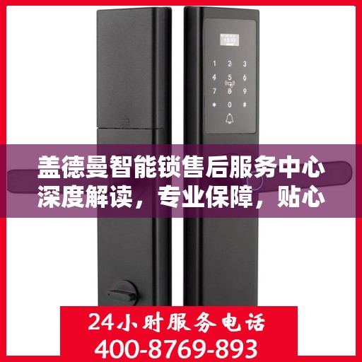 盖德曼智能锁售后服务中心深度解读，专业保障，贴心服务