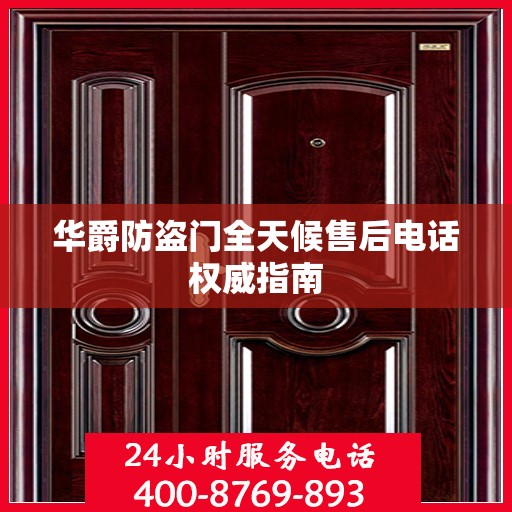 华爵防盗门全天候售后电话权威指南