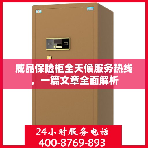 威品保险柜全天候服务热线，一篇文章全面解析