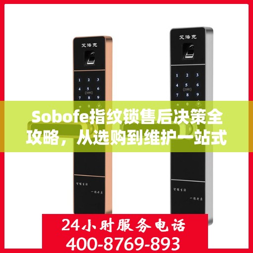 Sobofe指纹锁售后决策全攻略，从选购到维护一站式指南