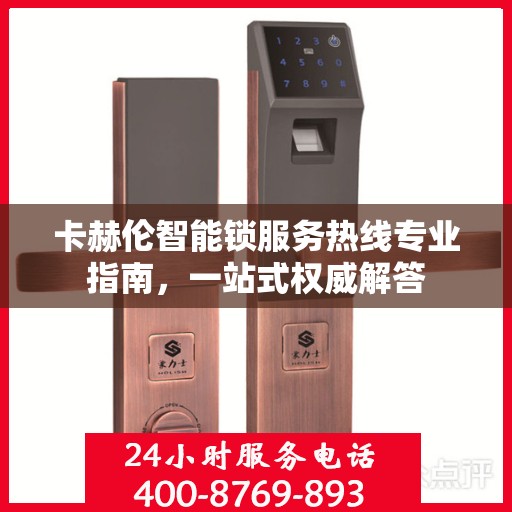 卡赫伦智能锁服务热线专业指南，一站式权威解答