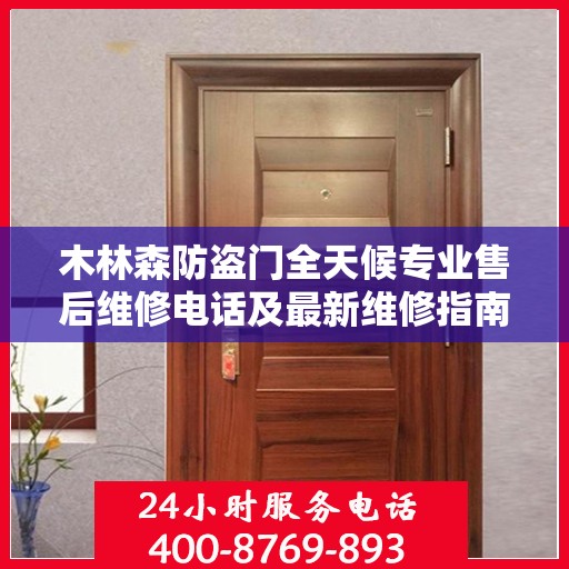 木林森防盗门全天候专业售后维修电话及最新维修指南攻略