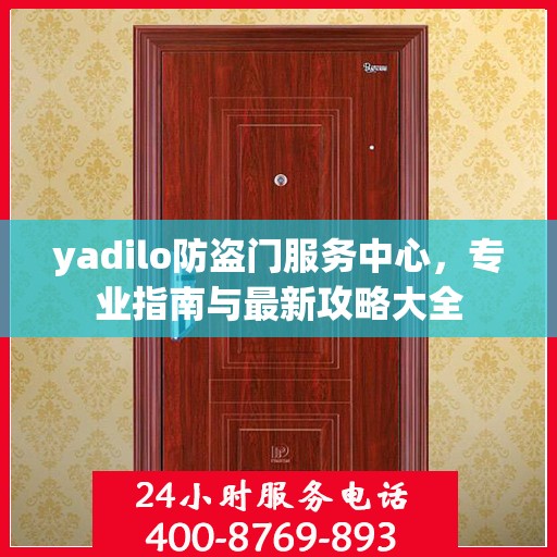 yadilo防盗门服务中心，专业指南与最新攻略大全