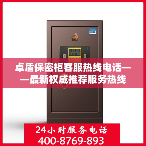 卓盾保密柜客服热线电话——最新权威推荐服务热线