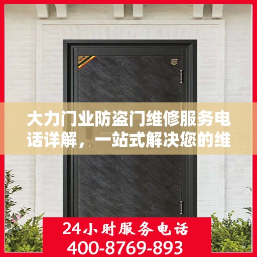 大力门业防盗门维修服务电话详解，一站式解决您的维修需求