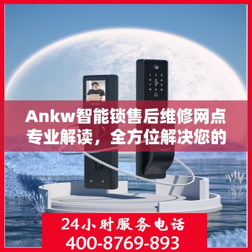 Ankw智能锁售后维修网点专业解读，全方位解决您的锁具问题
