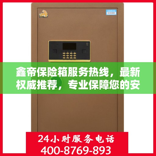 鑫帝保险箱服务热线，最新权威推荐，专业保障您的安全需求