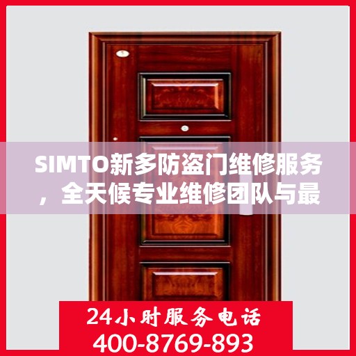 SIMTO新多防盗门维修服务，全天候专业维修团队与最新权威推荐电话