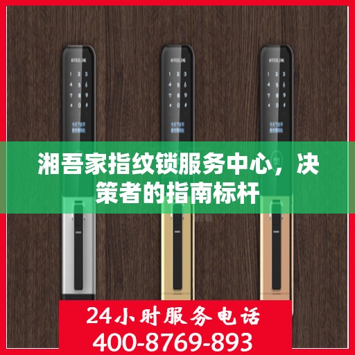 湘吾家指纹锁服务中心，决策者的指南标杆