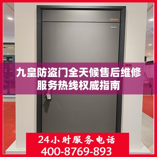 九皇防盗门全天候售后维修服务热线权威指南