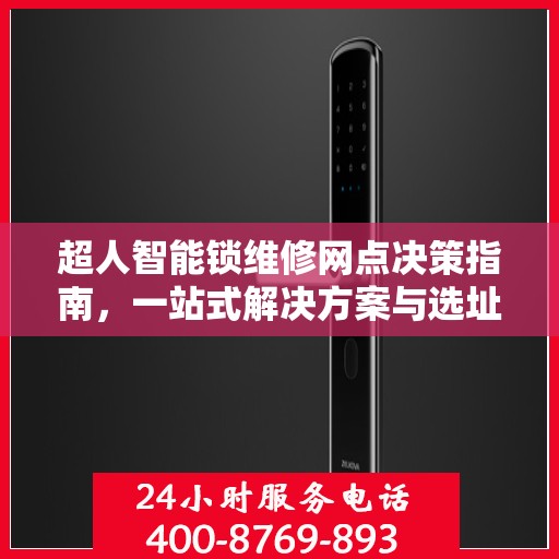 超人智能锁维修网点决策指南，一站式解决方案与选址策略