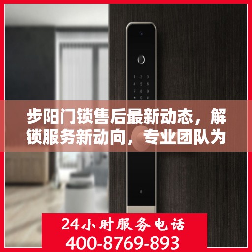 步阳门锁售后最新动态，解锁服务新动向，专业团队为您解答电话热线更新资讯
