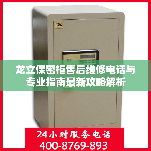 龙立保密柜售后维修电话与专业指南最新攻略解析