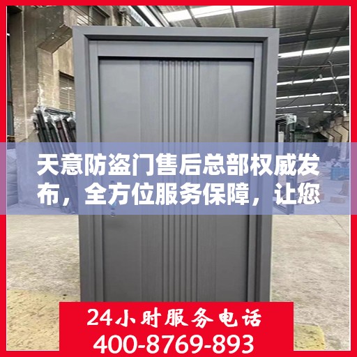 天意防盗门售后总部权威发布，全方位服务保障，让您无忧购锁！