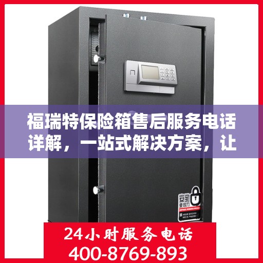福瑞特保险箱售后服务电话详解，一站式解决方案，让您轻松获取售后支持！