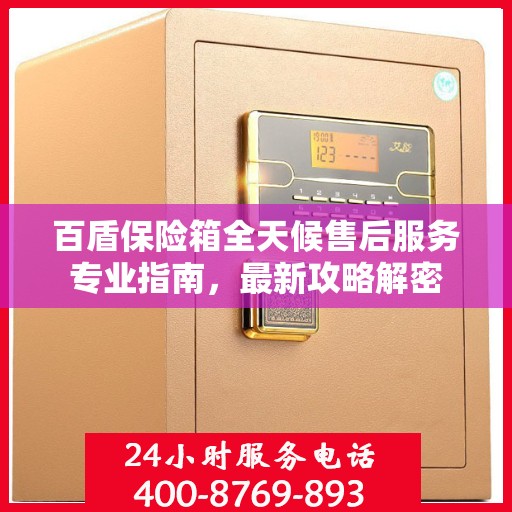 百盾保险箱全天候售后服务专业指南，最新攻略解密