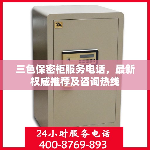 三色保密柜服务电话，最新权威推荐及咨询热线