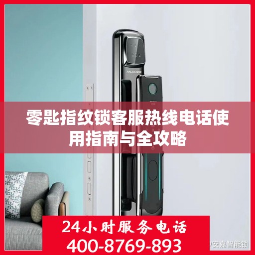 零匙指纹锁客服热线电话使用指南与全攻略