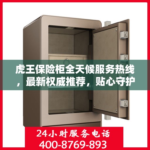 虎王保险柜全天候服务热线，最新权威推荐，贴心守护您的安全需求