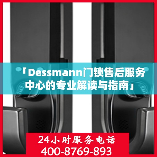 「Dessmann门锁售后服务中心的专业解读与指南」