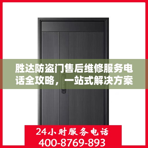 胜达防盗门售后维修服务电话全攻略，一站式解决方案与详细指南