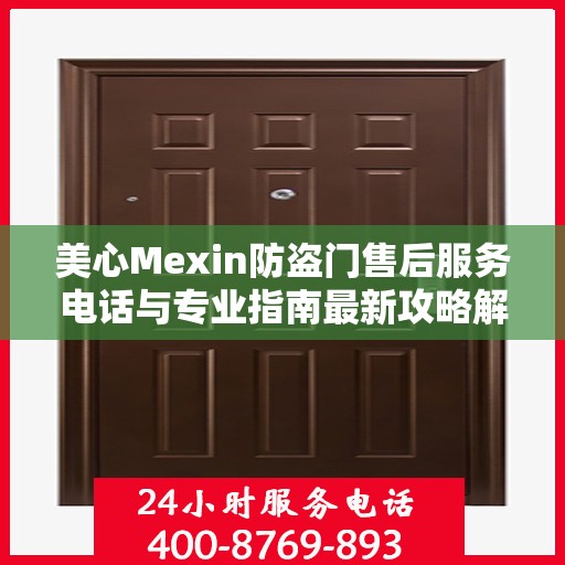 美心Mexin防盗门售后服务电话与专业指南最新攻略解读