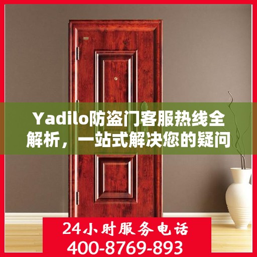 Yadilo防盗门客服热线全解析，一站式解决您的疑问和需求