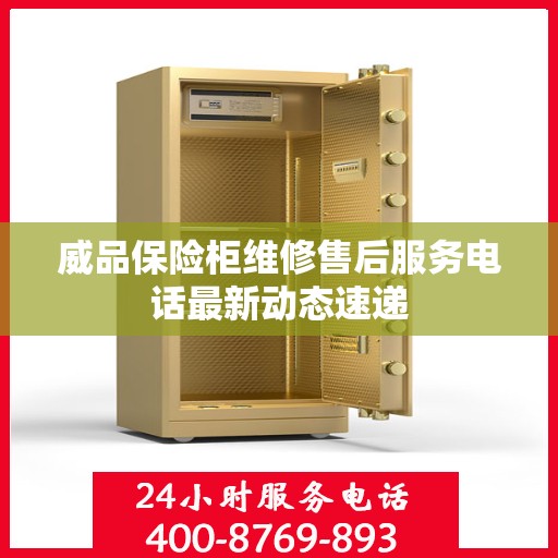 威品保险柜维修售后服务电话最新动态速递