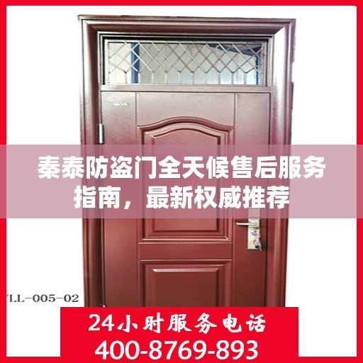 秦泰防盗门全天候售后服务指南，最新权威推荐