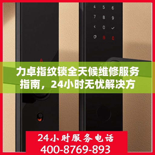 力卓指纹锁全天候维修服务指南，24小时无忧解决方案