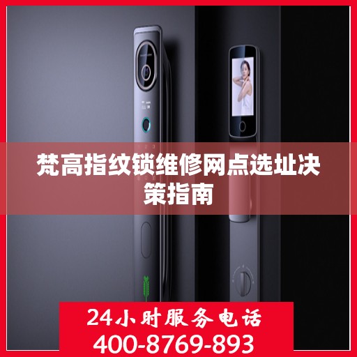 梵高指纹锁维修网点选址决策指南