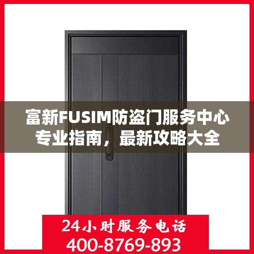 富新FUSIM防盗门服务中心专业指南，最新攻略大全
