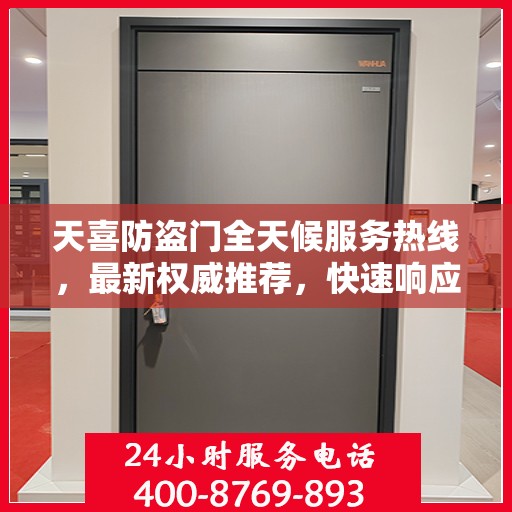 天喜防盗门全天候服务热线，最新权威推荐，快速响应您的需求！