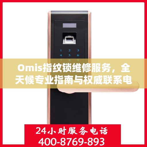 Omis指纹锁维修服务，全天候专业指南与权威联系电话