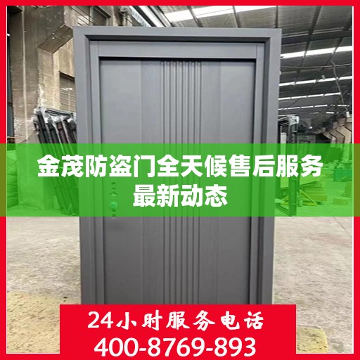 金茂防盗门全天候售后服务最新动态