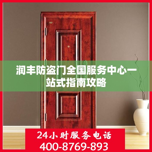 润丰防盗门全国服务中心一站式指南攻略