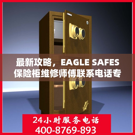 最新攻略，EAGLE SAFES保险柜维修师傅联系电话专业指南