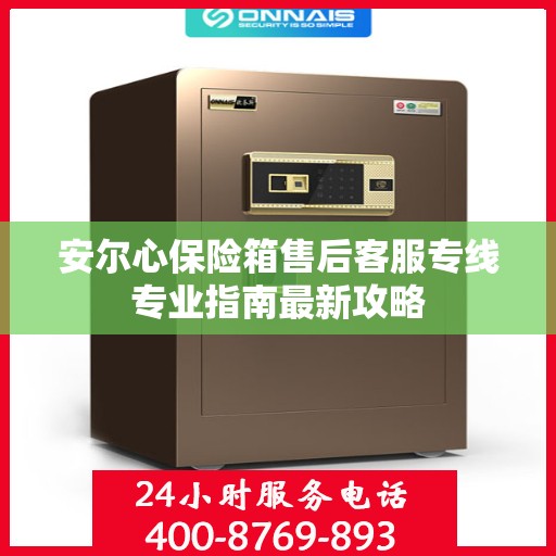 安尔心保险箱售后客服专线专业指南最新攻略