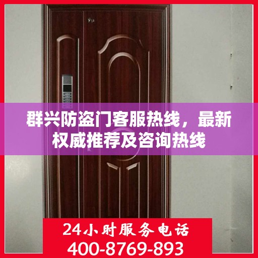 群兴防盗门客服热线，最新权威推荐及咨询热线