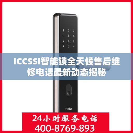 ICCSSI智能锁全天候售后维修电话最新动态揭秘