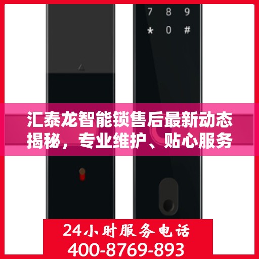 汇泰龙智能锁售后最新动态揭秘，专业维护、贴心服务，保障用户安全无忧！