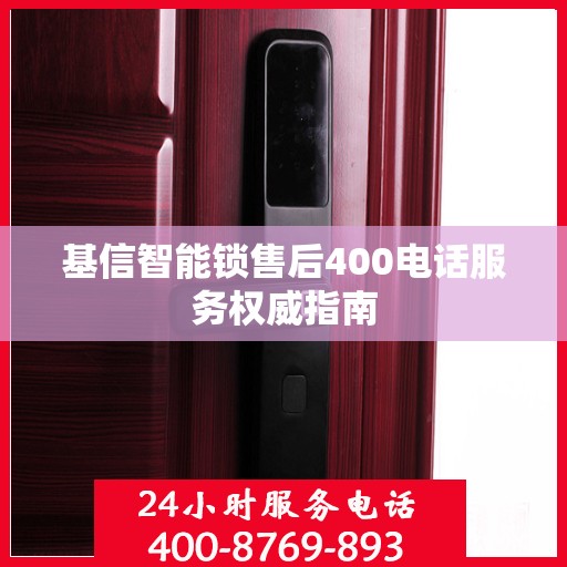 基信智能锁售后400电话服务权威指南