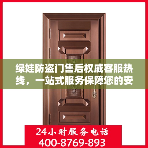 绿娃防盗门售后权威客服热线，一站式服务保障您的安全门户