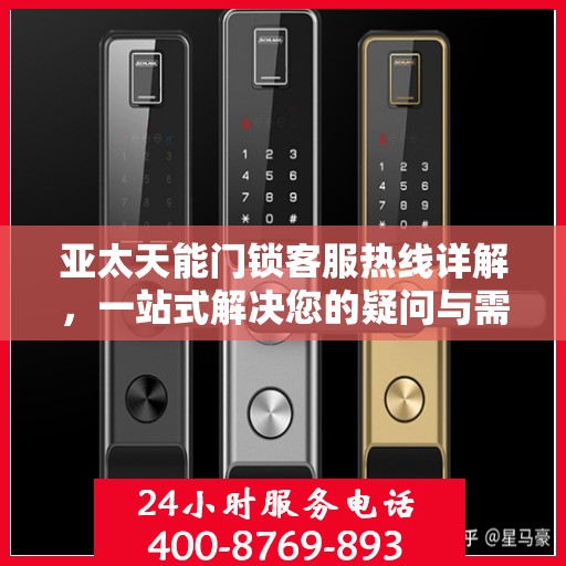 亚太天能门锁客服热线详解，一站式解决您的疑问与需求