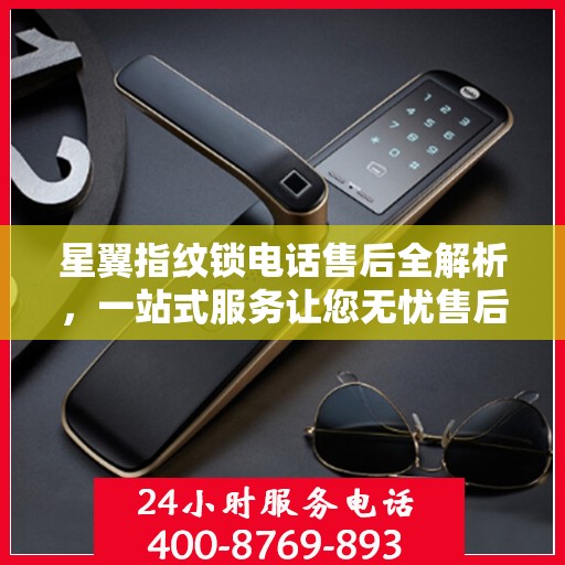 星翼指纹锁电话售后全解析，一站式服务让您无忧售后体验