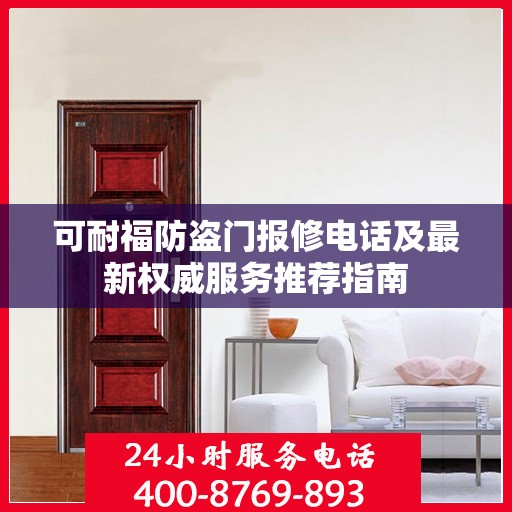 可耐福防盗门报修电话及最新权威服务推荐指南