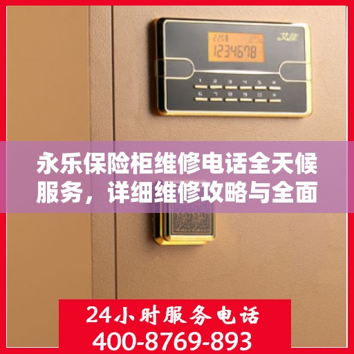 永乐保险柜维修电话全天候服务，详细维修攻略与全面指导